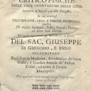 C.M. 17. F. 10 - DISSERTAZIONI CRITICO-FISICHE DELLE VANE OSSERVAZIONI DELLA LUNA INTORNO A’ SALssi, e alle purghe. Sac. Giuseppe di gregorio e russo. 1742