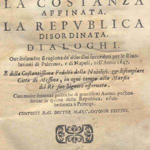 CM.5.F.14 - LA FELICITA’ CADUTA LA COSTANZA AFFINATA LA REPUBLICA DISORDINATA. DIALOGHI. DOTTOR MARC’ANTONIO SESTINI. 1647