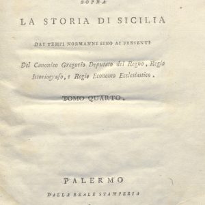 CM.20.D.7 - CONSIDERAZIONI SOPRA LA STORIA DI SICILIA DAI TEMPI NORMANNI SINO AI PRESENTI. ROSARIO GREGORIO. 1805. TOMO IV